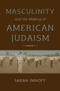 Title: Masculinity and the Making of American Judaism, Author: Sarah Imhoff