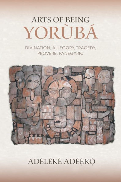 Arts of Being Yoruba: Divination, Allegory, Tragedy, Proverb, Panegyric