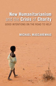 Title: New Humanitarianism and the Crisis of Charity: Good Intentions on the Road to Help, Author: Michael Mascarenhas