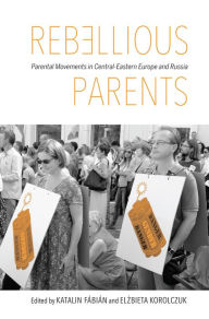 Title: Rebellious Parents: Parental Movements in Central-Eastern Europe and Russia, Author: Katalin Fábián
