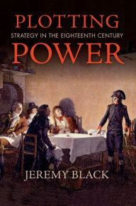 Title: Plotting Power: Strategy in the Eighteenth Century, Author: Jeremy Black