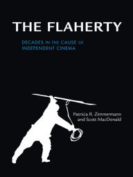 Title: The Flaherty: Decades in the Cause of Independent Cinema, Author: Patricia R. Zimmermann