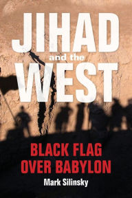 Title: Jihad and the West: Black Flag over Babylon, Author: Mark Silinsky