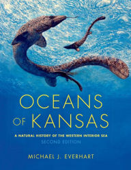 Title: Oceans of Kansas: A Natural History of the Western Interior Sea, Author: Michael J. Everhart