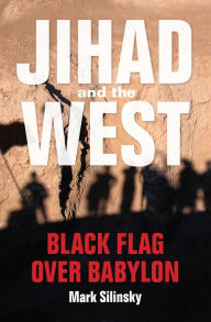 Title: Jihad and the West: Black Flag over Babylon, Author: Mark Silinsky