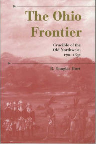 Title: The Ohio Frontier: Crucible of the Old Northwest, 1720-1830, Author: R. Douglas Hurt