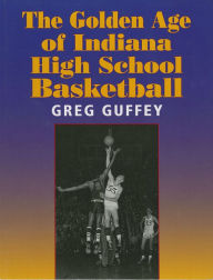 Title: The Golden Age of Indiana High School Basketball, Author: Greg Guffey