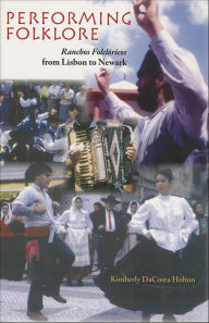 Title: Performing Folklore: Ranchos Folclóricas from Lisbon to Newark, Author: Kimberly DaCosta Holton