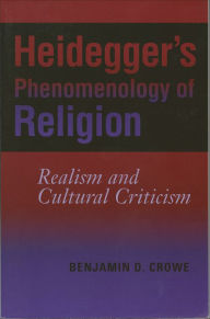 Title: Heidegger's Phenomenology of Religion: Realism and Cultural Criticism, Author: Benjamin D. Crowe