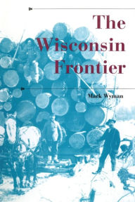 Title: The Wisconsin Frontier, Author: Mark Wyman