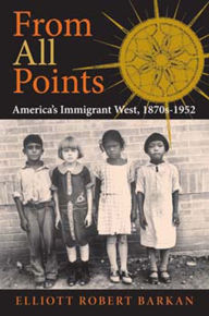 Title: From All Points: America's Immigrant West, 1870s-1952, Author: Elliott Robert Barkan