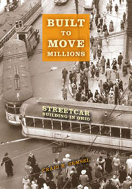 Title: Built to Move Millions: Streetcar Building in Ohio, Author: Craig R. Semsel