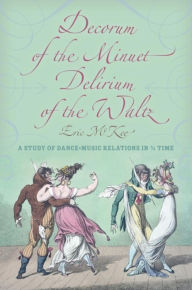 Title: Decorum of the Minuet, Delirium of the Waltz: A Study of Dance-Music Relations in 3/4 Time, Author: Eric J. McKee