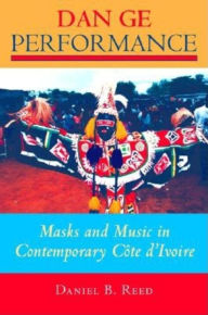 Title: Dan Ge Performance: Masks and Music in Contemporary Côte d'Ivoire, Author: Daniel B. Reed