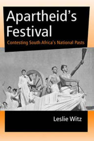 Title: Apartheid's Festival: Contesting South Africa's National Pasts, Author: Leslie Witz