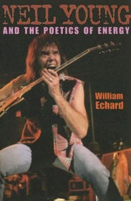 Title: Neil Young and the Poetics of Energy, Author: William Echard