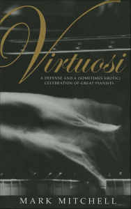 Title: Virtuosi: A Defense and a (Sometimes Erotic) Celebration of Great Pianists, Author: Mark Mitchell