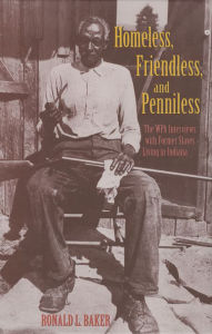 Title: Homeless, Friendless, and Penniless: The WPA Interviews with Former Slaves Living in Indiana, Author: Ronald L. Baker