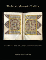 Title: The Islamic Manuscript Tradition: Ten Centuries of Book Arts in Indiana University Collections, Author: Christiane Gruber
