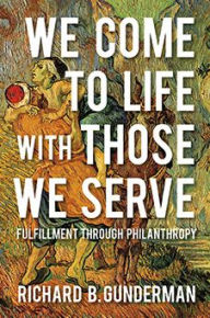 Title: We Come to Life with Those We Serve: Fulfillment through Philanthropy, Author: Richard B. Gunderman