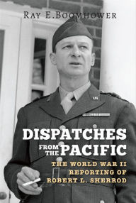 Title: Dispatches from the Pacific: The World War II Reporting of Robert L. Sherrod, Author: Ray E. Boomhower