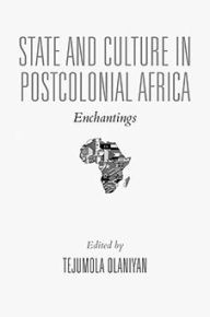 Title: State and Culture in Postcolonial Africa: Enchantings, Author: Tejumola Olaniyan