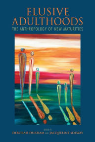 Title: Elusive Adulthoods: The Anthropology of New Maturities, Author: Deborah Durham