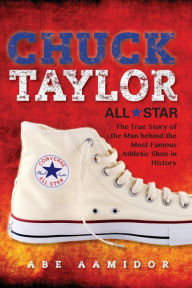 Title: Chuck Taylor, All Star: The True Story of the Man behind the Most Famous Athletic Shoe in History, Author: Abraham Aamidor