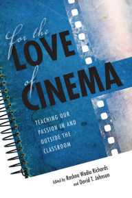 Title: For the Love of Cinema: Teaching Our Passion In and Outside the Classroom, Author: David T. Johnson