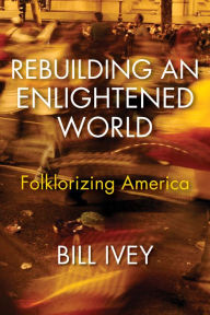 Title: Rebuilding an Enlightened World: Folklorizing America, Author: Bill Ivey