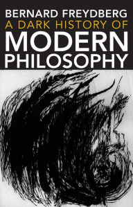 Title: A Dark History of Modern Philosophy, Author: Bernard Freydberg