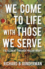 Title: We Come to Life with Those We Serve: Fulfillment through Philanthropy, Author: Richard B. Gunderman