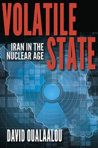 Title: Volatile State: Iran in the Nuclear Age, Author: David Oualaalou