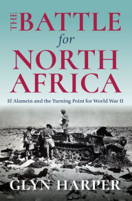 Title: The Battle for North Africa: El Alamein and the Turning Point for World War II, Author: Glyn Harper