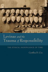 Title: Levinas and the Trauma of Responsibility: The Ethical Significance of Time, Author: Cynthia D. Coe
