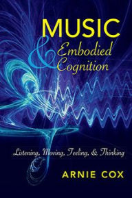 Title: Music and Embodied Cognition: Listening, Moving, Feeling, and Thinking, Author: Arnie Cox