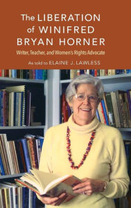 Title: The Liberation of Winifred Bryan Horner: Writer, Teacher, and Women's Rights Advocate, Author: Elaine J. Lawless