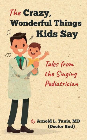 the Crazy, Wonderful Things Kids Say: Tales from Singing Pediatrician