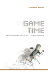 Title: Game Time: Understanding Temporality in Video Games, Author: Christopher Hanson