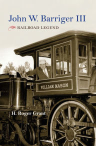 Title: John W. Barriger III: Railroad Legend, Author: H. Roger Grant