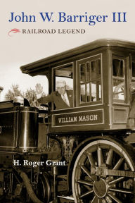 Title: John W. Barriger III: Railroad Legend, Author: H. Roger Grant