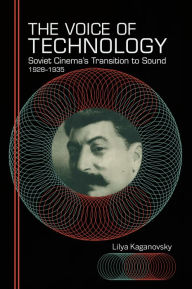 Title: The Voice of Technology: Soviet Cinema's Transition to Sound, 1928-1935, Author: Lilya Kaganovsky