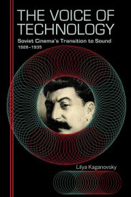 Title: The Voice of Technology: Soviet Cinema's Transition to Sound, 1928-1935, Author: Lilya Kaganovsky