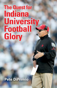 Title: The Quest for Indiana University Football Glory, Author: Pete DiPrimio