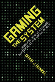 Title: Gaming the System: Deconstructing Video Games, Games Studies, and Virtual Worlds, Author: David J. Gunkel