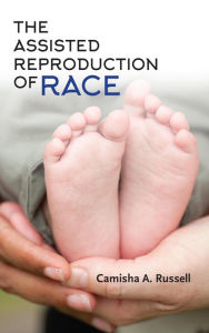 Title: The Assisted Reproduction of Race, Author: Camisha A. Russell