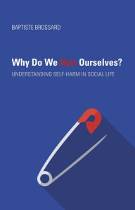 Title: Why Do We Hurt Ourselves?: Understanding Self-Harm in Social Life, Author: Baptiste Brossard