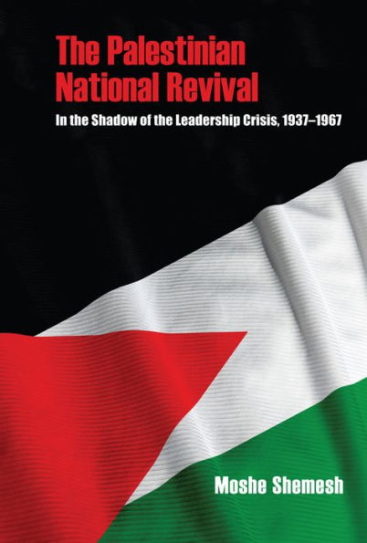 The Palestinian National Revival: In the Shadow of the Leadership Crisis, 1937-1967