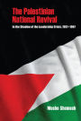 The Palestinian National Revival: In the Shadow of the Leadership Crisis, 1937-1967