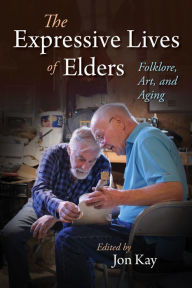 Title: The Expressive Lives of Elders: Folklore, Art, and Aging, Author: Jon Kay